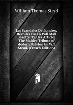 Les Scandales De Londres, Dvoils Par La Pall Mall Gazette. Tr. Des Articles The Maiden Tribute of Modern Babylon by W.T. Stead. (French Edition)