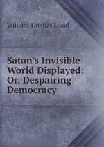Satan`s Invisible World Displayed: Or, Despairing Democracy