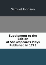 Supplement to the Edition of Shakespeare`s Plays Published in 1778