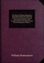 The Plays of William Shakspeare: Accurately Printed from the Text of the Corrected Copy Left by the Late George Steevens, with Glossorial Notes and a Sketch of the Life of Shakspeare, Volume 7