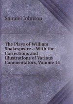 The Plays of William Shakespeare .: With the Corrections and Illustrations of Various Commentators, Volume 14