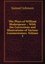 The Plays of William Shakespeare .: With the Corrections and Illustrations of Various Commentators, Volume 3
