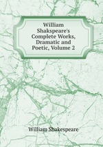 William Shakspeare`s Complete Works, Dramatic and Poetic, Volume 2