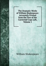 The Dramatic Works of William Shakespeare: Accurately Printed from the Text of the Corrected Copy Left, Volume 1