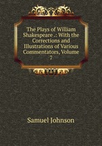 The Plays of William Shakespeare .: With the Corrections and Illustrations of Various Commentators, Volume 7