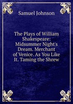 The Plays of William Shakespeare: Midsummer Night`s Dream. Merchant of Venice. As You Like It. Taming the Shrew