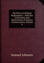 The Plays of William Shakespeare .: With the Corrections and Illustrations of Various Commentators, Volume 4
