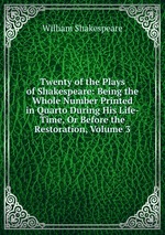 Twenty of the Plays of Shakespeare: Being the Whole Number Printed in Quarto During His Life-Time, Or Before the Restoration, Volume 3