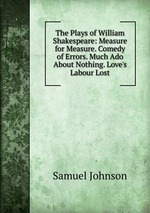 The Plays of William Shakespeare: Measure for Measure. Comedy of Errors. Much Ado About Nothing. Love`s Labour Lost
