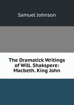The Dramatick Writings of Will. Shakspere: Macbeth. King John