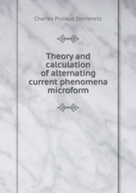 Theory and calculation of alternating current phenomena microform
