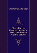 Die Arabischen Uebersetzungen Aus Dem Griechischen (German Edition)