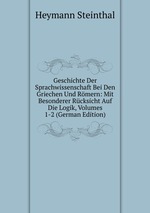 Geschichte Der Sprachwissenschaft Bei Den Griechen Und Rmern: Mit Besonderer Rcksicht Auf Die Logik, Volumes 1-2 (German Edition)