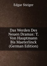 Das Werden Des Neuen Dramas: T. Von Hauptmann Bis Maeterlinck (German Edition)