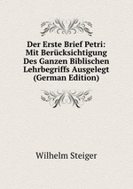 Der Erste Brief Petri: Mit Bercksichtigung Des Ganzen Biblischen Lehrbegriffs Ausgelegt (German Edition)