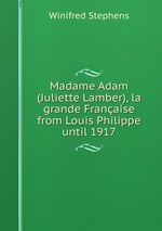 Madame Adam (Juliette Lamber), la grande Franaise from Louis Philippe until 1917