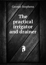 The practical irrigator and drainer