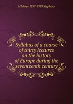 Syllabus of a course of thirty lectures on the history of Europe during the seventeenth century