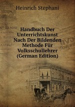 Handbuch Der Unterrichtskunst Nach Der Bildenden Methode Fr Volksschullehrer (German Edition)