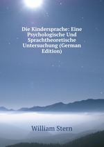 Die Kindersprache: Eine Psychologische Und Sprachtheoretische Untersuchung (German Edition)