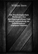 Die Psychologischen Methoden Der Intelligenzprfung Und Deren Anwendung an Schulkindern . (German Edition)