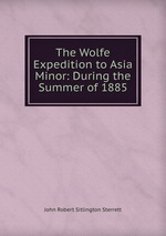 The Wolfe Expedition to Asia Minor. During the Summer of 1885