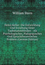 Helen Keller: Die Entwicklung Und Erziehung Einer Taubstummblinden : Als Psychologisches, Pdagogusches Und Sprachtheoretisches Problem (German Edition)