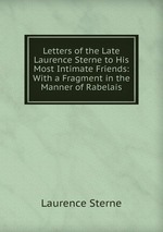 Letters of the Late Laurence Sterne to His Most Intimate Friends: With a Fragment in the Manner of Rabelais