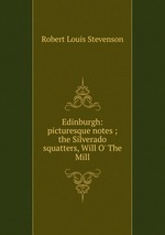 Edinburgh: picturesque notes ; the Silverado squatters, Will O` The Mill