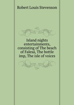 Island nights entertainments, consisting of The beach of Fales, The bottle imp, The isle of voices