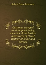 Catriona: a sequel to Kidnapped, being memoirs of the further adventures of David Balfour at home and abroad