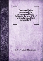 Kidnapped: being memoirs of the adventures of David Balfour in the year 1751 . / written by himself and now set forth