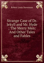 Strange Case of Dr. Jekyll and Mr. Hyde ; The Merry Men: And Other Tales and Fables