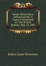 Books Which Have Influenced Me: A Paper Contributed to "The British Weekly," May 13, 1887