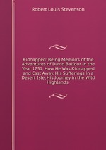 Kidnapped: Being Memoirs of the Adventures of David Balfour in the Year 1751, How He Was Kidnapped and Cast Away, His Sufferings in a Desert Isle, His Journey in the Wild Highlands