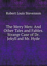 The Merry Men: And Other Tales and Fables. Strange Case of Dr. Jekyll and Mr. Hyde