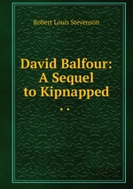 David Balfour: A Sequel to Kipnapped . .