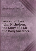 Works: St. Ives. John Nicholson. the Story of a Lie. the Body Snatcher
