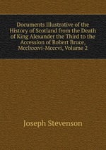 Documents Illustrative of the History of Scotland from the Death of King Alexander the Third to the Accession of Robert Bruce, Mcclxxxvi-Mcccvi, Volume 2