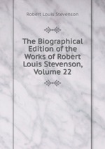 The Biographical Edition of the Works of Robert Louis Stevenson, Volume 22