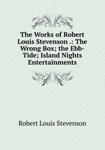 The Works of Robert Louis Stevenson .: The Wrong Box; the Ebb-Tide; Island Nights Entertainments