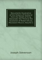 Documents Illustrative of the History of Scotland from the Death of King Alexander the Third to the Accession of Robert Bruce, Mcclxxxvi-Mcccvi, Volume 1