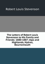 The Letters of Robert Louis Stevenson to His Family and Friends: 1880-1887: Alps and Highlands, Hyres, Bournemouth