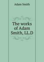 The works of Adam Smith, LL.D