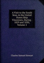 A Visit to the South Seas, in the United States Ship Vincennes, During . 1829 and 1830, Volume 2