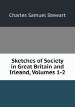 Sketches of Society in Great Britain and Irleand, Volumes 1-2