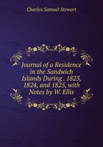 Journal of a Residence in the Sandwich Islands During . 1823, 1824, and 1825, with Notes by W. Ellis
