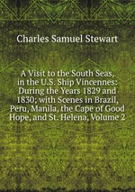 A Visit to the South Seas, in the U.S. Ship Vincennes: During the Years 1829 and 1830; with Scenes in Brazil, Peru, Manila, the Cape of Good Hope, and St. Helena, Volume 2