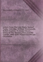 Letters From The Lake Poets, Samuel Taylor Coleridge, William Wordsworth, Robert Southey, To Daniel Stuart, Editor Of The Morning Post And The Courier, 1800-1838. Printed For Private Circulation