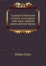 A practical discourse of God`s sovereignty: with other material points derived thence